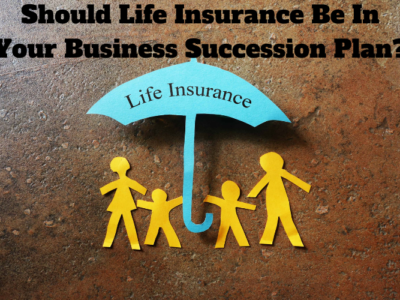 Should Life Insurance Be In Your Business Succession Plan?
