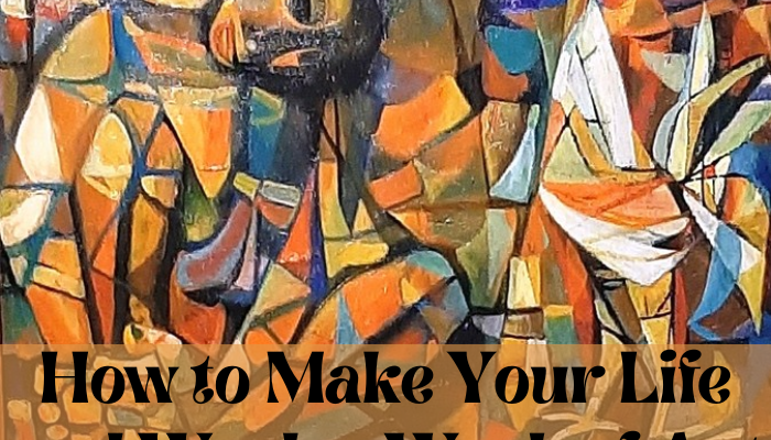 How to Make Your Life and Work a Work of Art